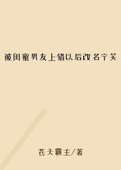 被闺蜜男友上错以后改名宁笑