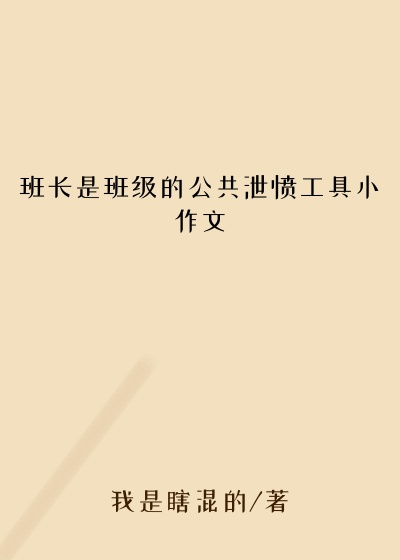 班长是班级的公共泄愤工具小作文