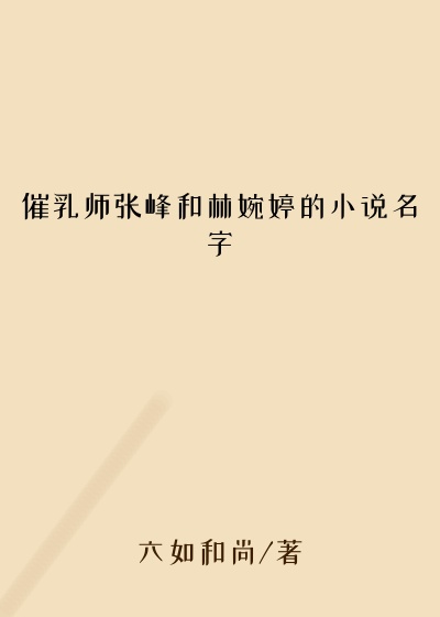 催乳师张峰和林婉婷的小说名字