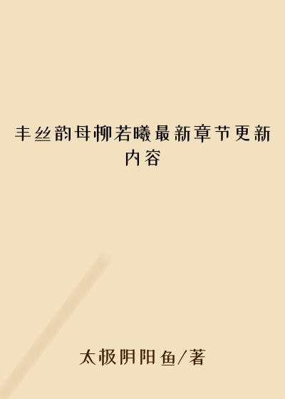 丰丝韵母柳若曦最新章节更新内容