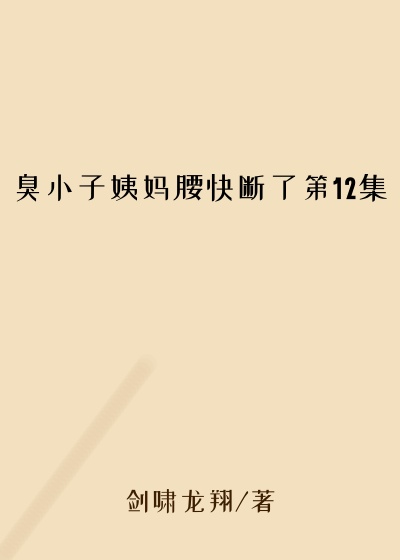 臭小子姨妈腰快断了第12集