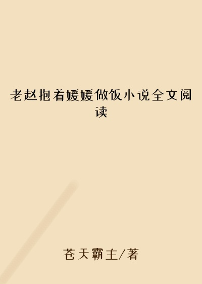 老赵抱着媛媛做饭小说全文阅读