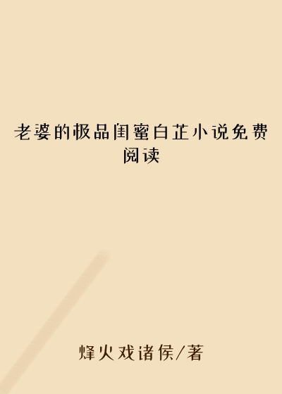 老婆的极品闺蜜白芷小说免费阅读