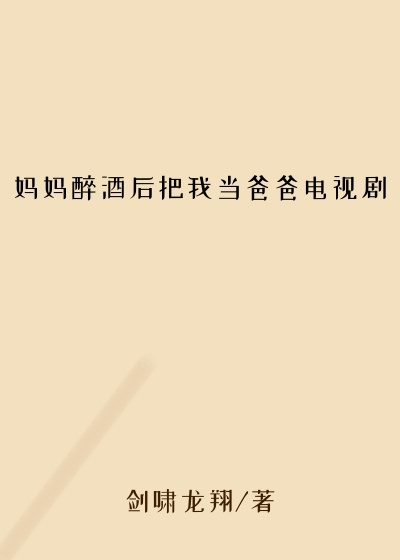 妈妈醉酒后把我当爸爸电视剧