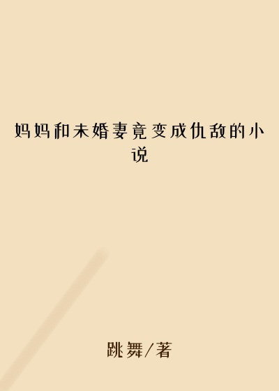 妈妈和未婚妻竟变成仇敌的小说