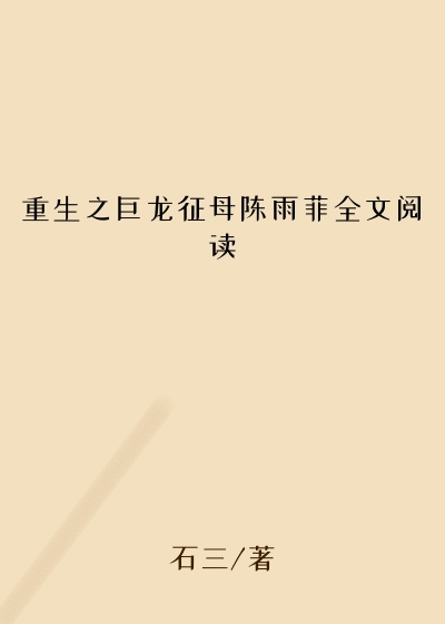 重生之巨龙征母陈雨菲全文阅读