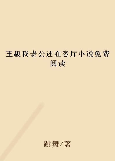 王叔我老公还在客厅小说免费阅读
