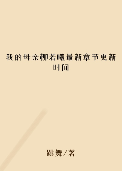 我的母亲柳若曦最新章节更新时间