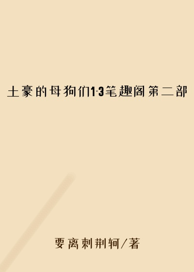 土豪的母狗们1-3笔趣阁第二部
