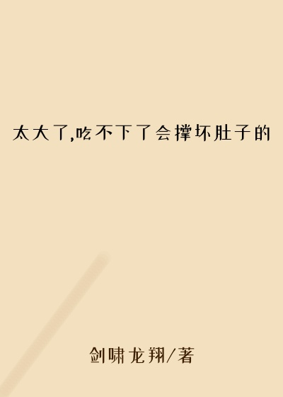 太大了,吃不下了会撑坏肚子的