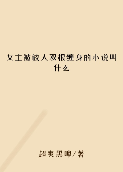 女主被鲛人双根缠身的小说叫什么