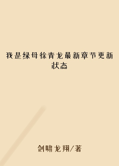 我是绿母徐青龙最新章节更新状态