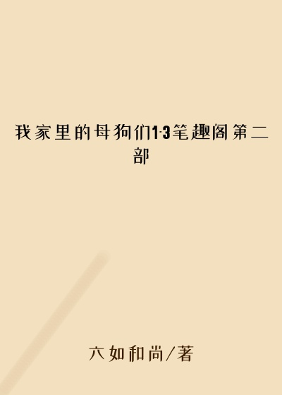 我家里的母狗们1-3笔趣阁第二部
