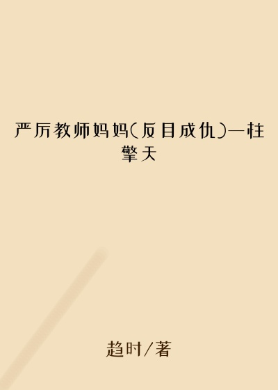 严厉教师妈妈(反目成仇)一柱擎天
