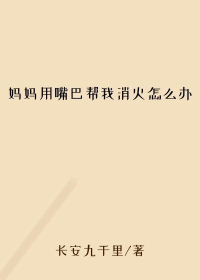 妈妈用嘴巴帮我消火怎么办