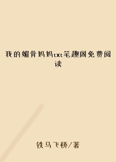 我的媚骨妈妈txt笔趣阁免费阅读