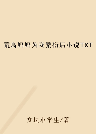 荒岛妈妈为我繁衍后小说TXT