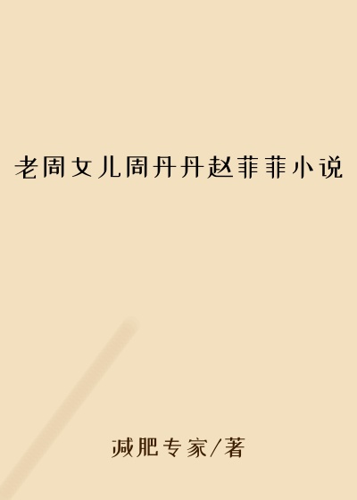 老周女儿周丹丹赵菲菲小说