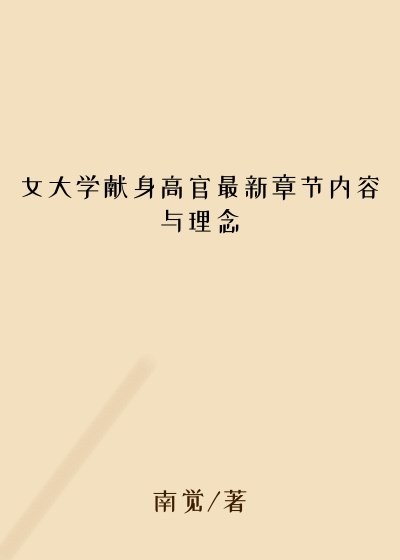 女大学献身高官最新章节内容与理念
