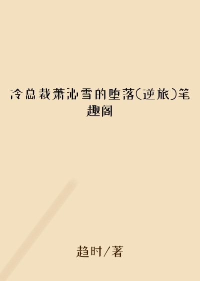 冷总裁萧沁雪的堕落(逆旅)笔趣阁