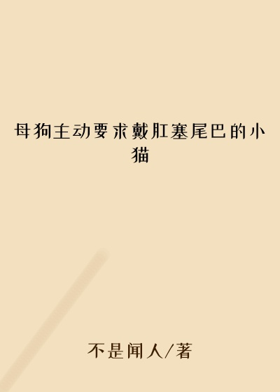 母狗主动要求戴肛塞尾巴的小猫