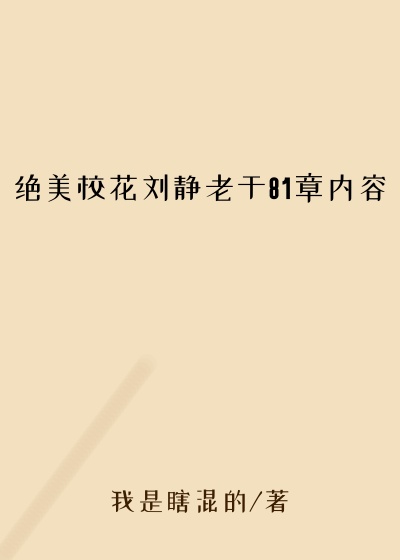 绝美校花刘静老于81章内容
