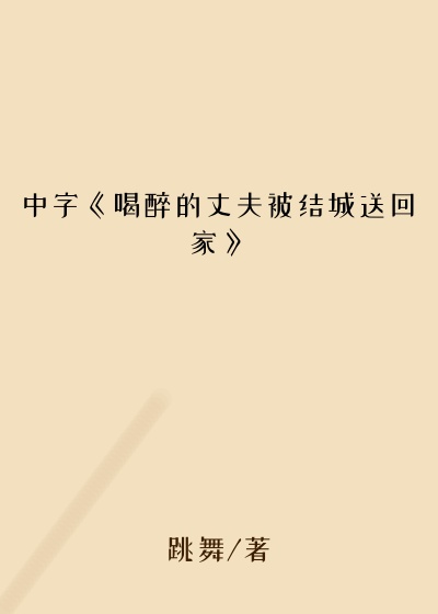 中字《喝醉的丈夫被结城送回家》