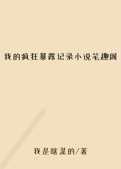 我的疯狂暴露记录小说笔趣阁