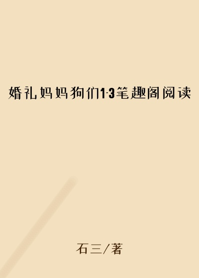 婚礼妈妈狗们1-3笔趣阁阅读