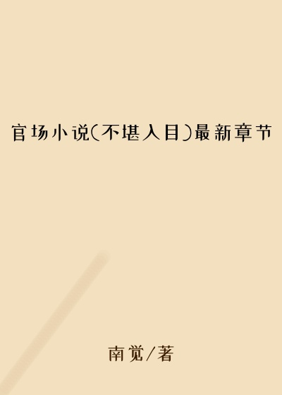 官场小说(不堪入目)最新章节