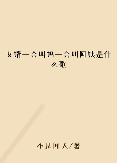 女婿一会叫妈一会叫阿姨是什么歌