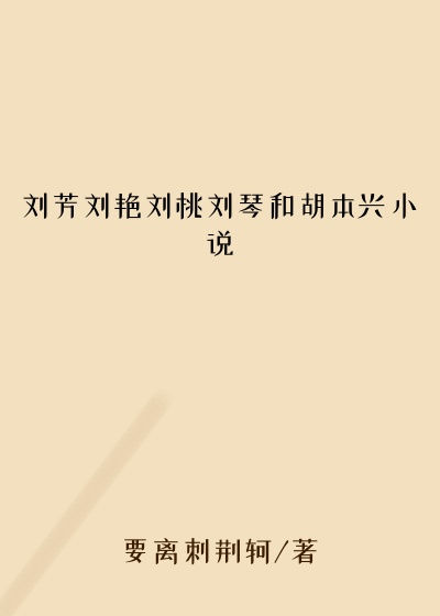 刘芳刘艳刘桃刘琴和胡本兴小说