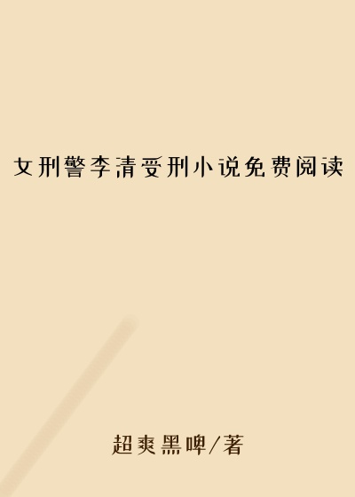 女刑警李清受刑小说免费阅读