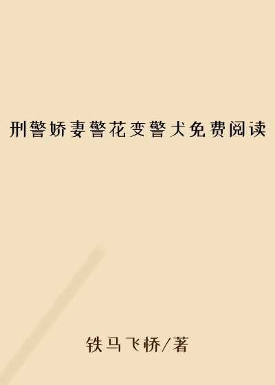 刑警娇妻警花变警犬免费阅读