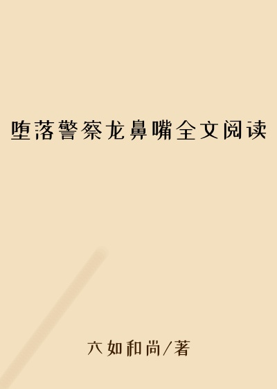 堕落警察龙鼻嘴全文阅读