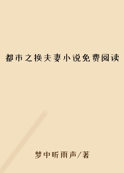 都市之换夫妻小说免费阅读