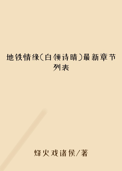 地铁情缘(白领诗晴)最新章节列表