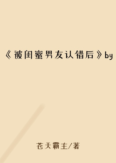 《被闺蜜男友认错后》by