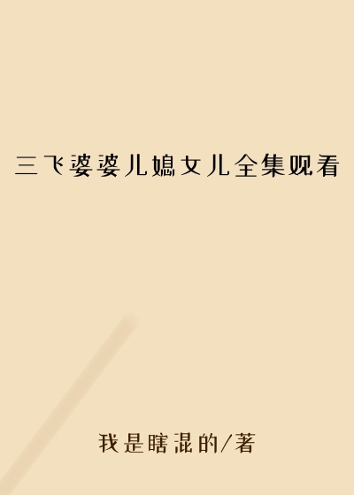 三飞婆婆儿媳女儿全集观看