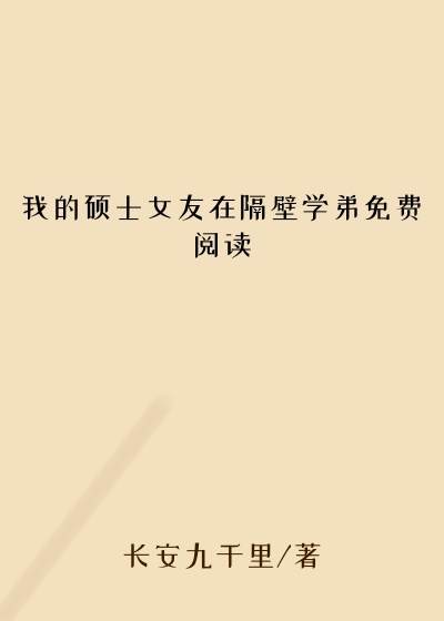 我的硕士女友在隔壁学弟免费阅读