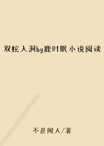 双蛇入洞by鹿时眠小说阅读