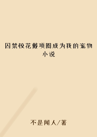 囚禁校花戴项圈成为我的宠物小说