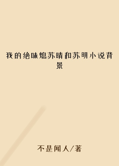 我的绝味熄苏晴和苏明小说背景