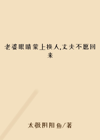 老婆眼睛蒙上换人,丈夫不愿回来