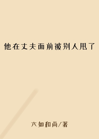 他在丈夫面前被别人甩了
