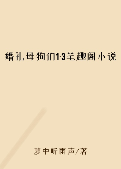 婚礼母狗们1-3笔趣阁小说