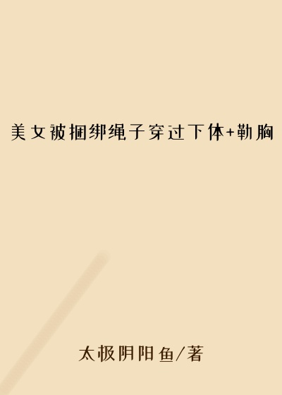 美女被捆绑绳子穿过下体+勒胸