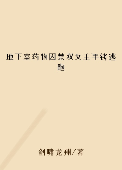 地下室药物囚禁双女主手铐逃跑