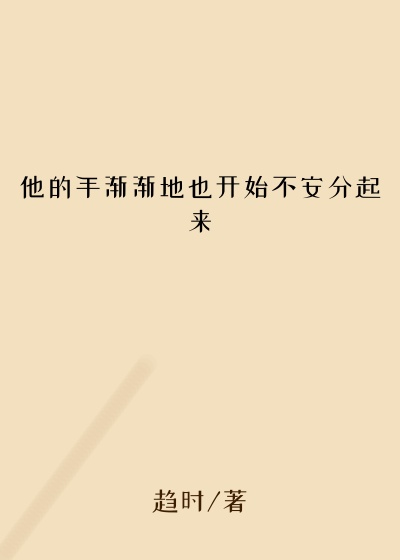 他的手渐渐地也开始不安分起来