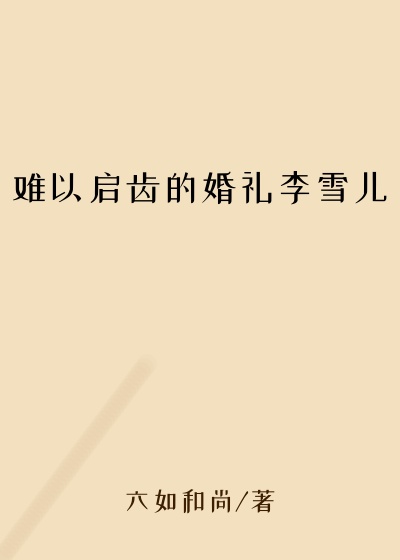 难以启齿的婚礼李雪儿